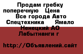 Продам гребку поперечную › Цена ­ 15 000 - Все города Авто » Спецтехника   . Ямало-Ненецкий АО,Лабытнанги г.